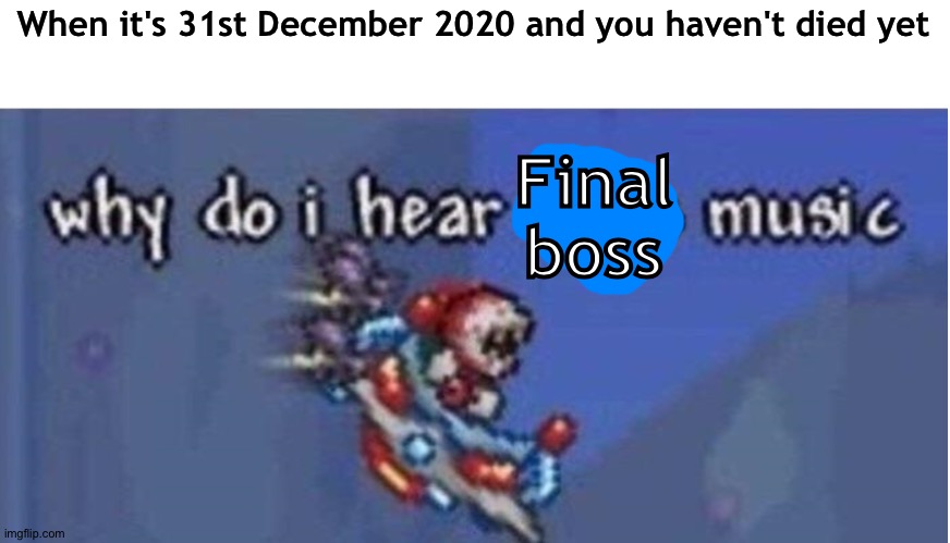 It ends now |  When it's 31st December 2020 and you haven't died yet; Final boss | image tagged in why do i hear boss music | made w/ Imgflip meme maker