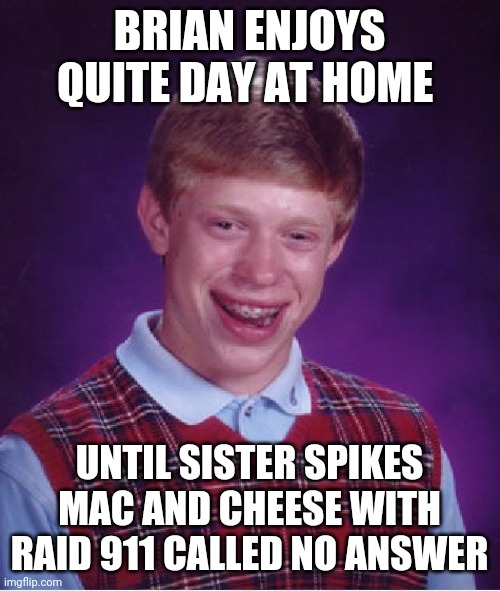 Bad Luck Brian Meme | BRIAN ENJOYS QUITE DAY AT HOME; UNTIL SISTER SPIKES MAC AND CHEESE WITH RAID 911 CALLED NO ANSWER | image tagged in memes,bad luck brian | made w/ Imgflip meme maker