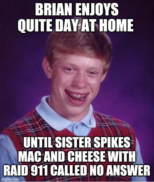 Bad Luck Brian | BRIAN ENJOYS QUITE DAY AT HOME; UNTIL SISTER SPIKES MAC AND CHEESE WITH RAID 911 CALLED NO ANSWER | image tagged in memes,bad luck brian | made w/ Imgflip meme maker