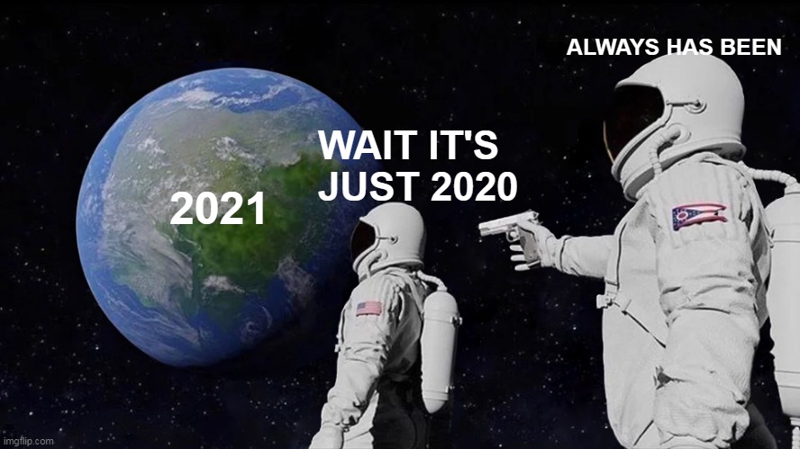 New Year Same Shit | ALWAYS HAS BEEN; WAIT IT'S JUST 2020; 2021 | image tagged in memes,always has been | made w/ Imgflip meme maker