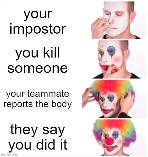 AAAAAAAAAAAAAAAAAAAAAAAAAAAAAAAAAAAAAAAAAAAAAAA | your impostor; you kill someone; your teammate reports the body; they say you did it | image tagged in memes,clown applying makeup,among us blame,funny,amog us,among us | made w/ Imgflip meme maker