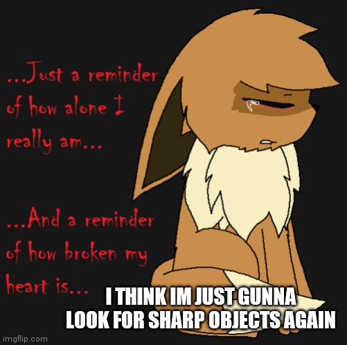 I THINK IM JUST GUNNA LOOK FOR SHARP OBJECTS AGAIN | made w/ Imgflip meme maker