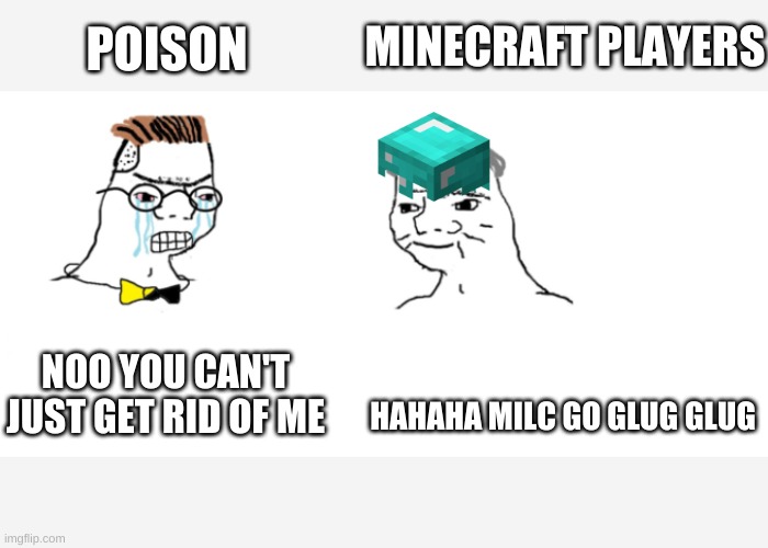 mincraftt milc glug | POISON; MINECRAFT PLAYERS; HAHAHA MILC GO GLUG GLUG; NOO YOU CAN'T JUST GET RID OF ME | image tagged in nooo haha go brrr | made w/ Imgflip meme maker