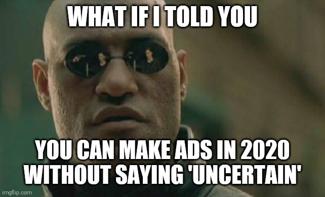 What if I told you | WHAT IF I TOLD YOU; YOU CAN MAKE ADS IN 2020 WITHOUT SAYING 'UNCERTAIN' | image tagged in memes,matrix morpheus | made w/ Imgflip meme maker