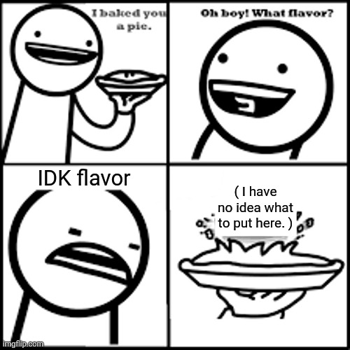 IDK Flavored Pie | IDK flavor; ( I have no idea what to put here. ) | image tagged in x-flavored pie asdfmovie,funny,memes,idk,i dont know | made w/ Imgflip meme maker