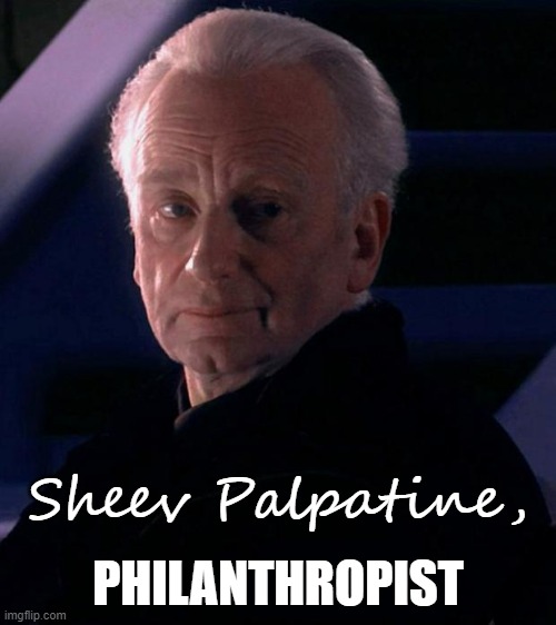 Yours truly | PHILANTHROPIST; Sheev Palpatine, | image tagged in palpatine,philanthropy,star wars | made w/ Imgflip meme maker