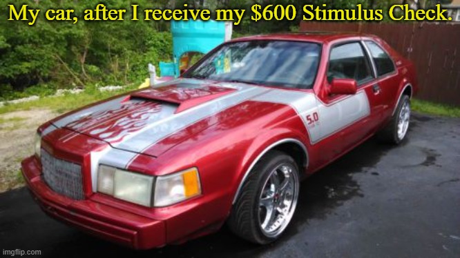 It could happen! | My car, after I receive my $600 Stimulus Check. | image tagged in memes,stimulus | made w/ Imgflip meme maker