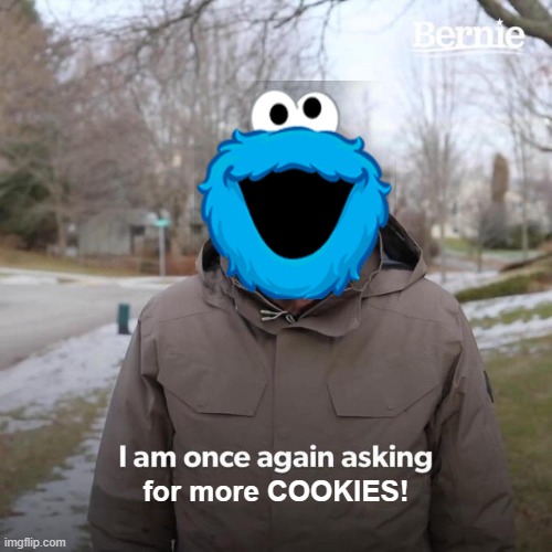 Because you can never have enough cookies! | for more COOKIES! | image tagged in memes,bernie i am once again asking for your support,sesame street,cookie monster | made w/ Imgflip meme maker