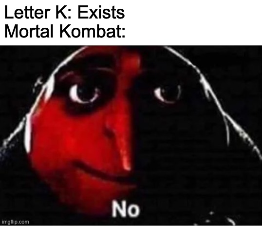 K | Letter K: Exists
Mortal Kombat: | image tagged in gru no | made w/ Imgflip meme maker