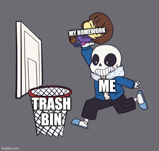 get dunked on | MY HOMEWORK; ME; TRASH BIN | image tagged in get dunked on | made w/ Imgflip meme maker