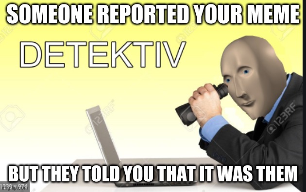 Meme man Detective | SOMEONE REPORTED YOUR MEME; BUT THEY TOLD YOU THAT IT WAS THEM | image tagged in meme man detective | made w/ Imgflip meme maker