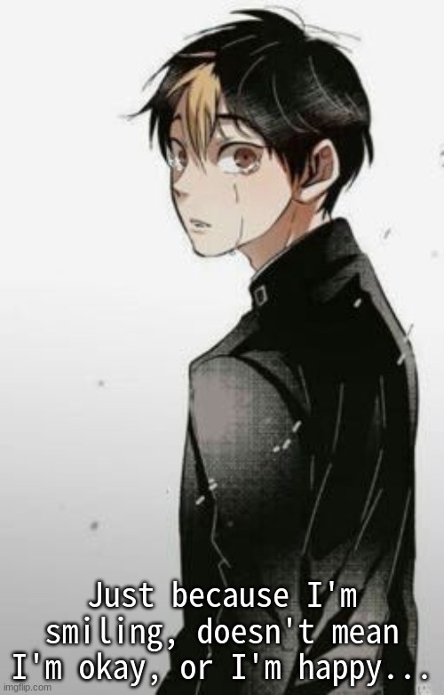 Just because I'm smiling, doesn't mean I'm okay, or I'm happy... | made w/ Imgflip meme maker