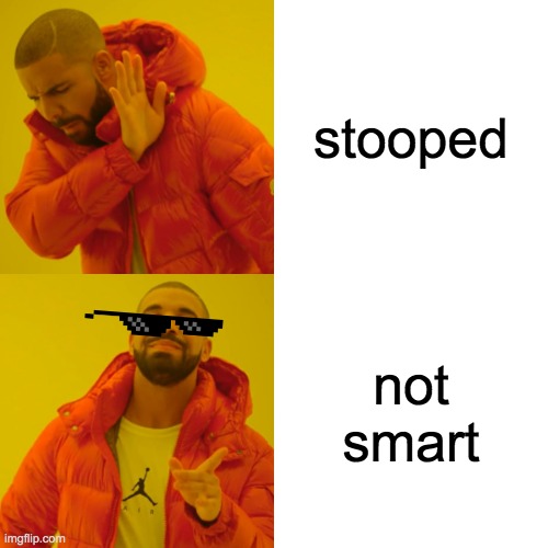 meme that is not funny | stooped; not smart | image tagged in memes,drake hotline bling | made w/ Imgflip meme maker