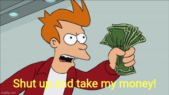 Shut Up And Take My Money Fry Meme | Shut up and take my money! | image tagged in memes,shut up and take my money fry | made w/ Imgflip meme maker