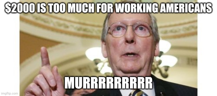 Mitch McConnell Meme | $2000 IS TOO MUCH FOR WORKING AMERICANS MURRRRRRRRR | image tagged in memes,mitch mcconnell | made w/ Imgflip meme maker