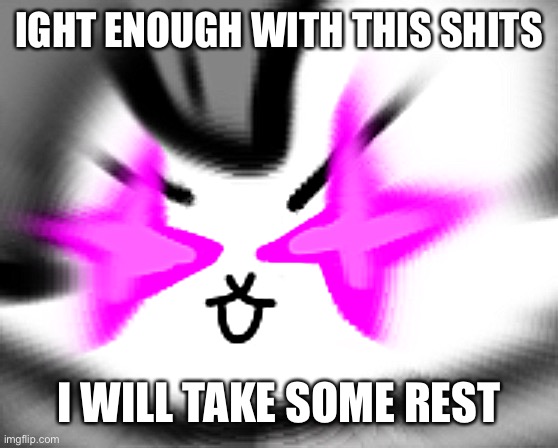 Ight enough with this insanity! | IGHT ENOUGH WITH THIS SHITS; I WILL TAKE SOME REST | made w/ Imgflip meme maker