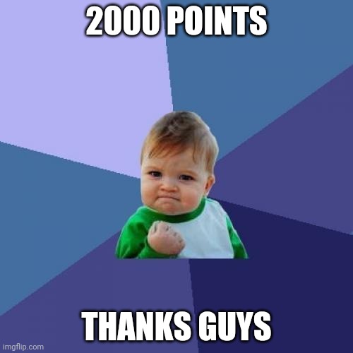 2000 points! | 2000 POINTS; THANKS GUYS | image tagged in memes,success kid | made w/ Imgflip meme maker