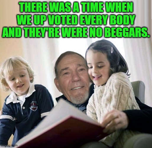 THERE WAS A TIME WHEN WE UP VOTED EVERY BODY AND THEY'RE WERE NO BEGGARS. | image tagged in story teller | made w/ Imgflip meme maker