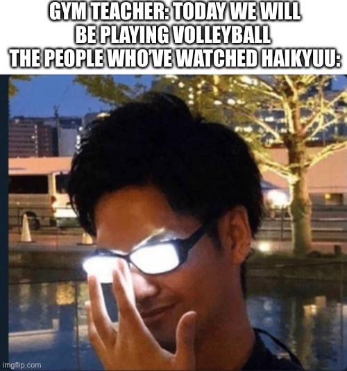 The expert | GYM TEACHER: TODAY WE WILL BE PLAYING VOLLEYBALL 
THE PEOPLE WHO’VE WATCHED HAIKYUU: | image tagged in anime glasses | made w/ Imgflip meme maker