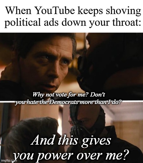 Bane - And this gives you power over me? | When YouTube keeps shoving political ads down your throat:; Why not vote for me? Don't you hate the Democrats more than I do? And this gives you power over me? | image tagged in bane - and this gives you power over me | made w/ Imgflip meme maker