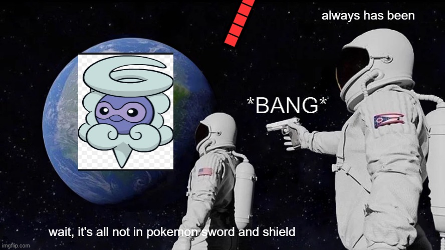 Always Has Been Meme | ▉▉▉▉▉▉▉; always has been; *BANG*; wait, it's all not in pokemon sword and shield | image tagged in memes,always has been | made w/ Imgflip meme maker