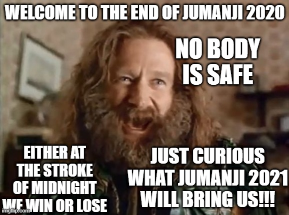 What Year Is It Meme | WELCOME TO THE END OF JUMANJI 2020; NO BODY IS SAFE; EITHER AT THE STROKE OF MIDNIGHT WE WIN OR LOSE; JUST CURIOUS WHAT JUMANJI 2021 WILL BRING US!!! | image tagged in memes,what year is it,jumanji,2020 sucks | made w/ Imgflip meme maker