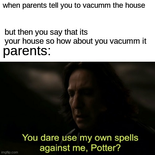 hehe yea boi | when parents tell you to vacumm the house; but then you say that its your house so how about you vacumm it; parents: | image tagged in funny memes | made w/ Imgflip meme maker