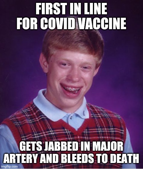 Bad Luck Brian | FIRST IN LINE FOR COVID VACCINE; GETS JABBED IN MAJOR ARTERY AND BLEEDS TO DEATH | image tagged in memes,bad luck brian | made w/ Imgflip meme maker
