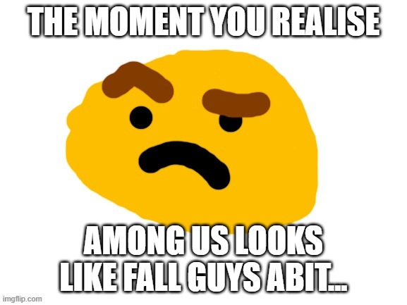 WORLD'S FIRSTC BADLY DRAWN SUSPICIOUS EMOJI MEME | THE MOMENT YOU REALISE; AMONG US LOOKS LIKE FALL GUYS ABIT... | image tagged in badly drawn suspicious emoji | made w/ Imgflip meme maker