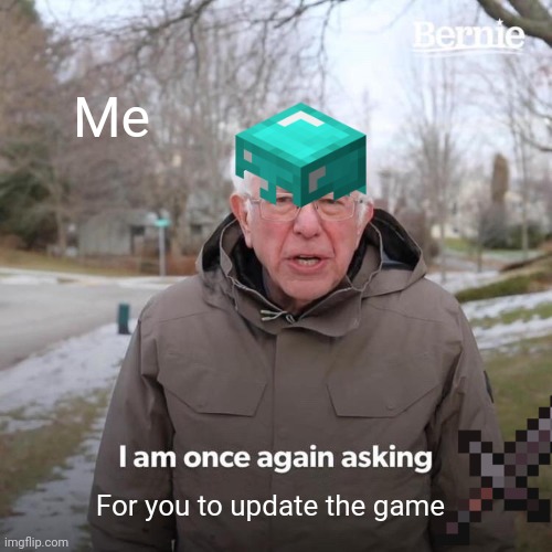 New update pls | Me; For you to update the game | image tagged in memes,bernie i am once again asking for your support | made w/ Imgflip meme maker