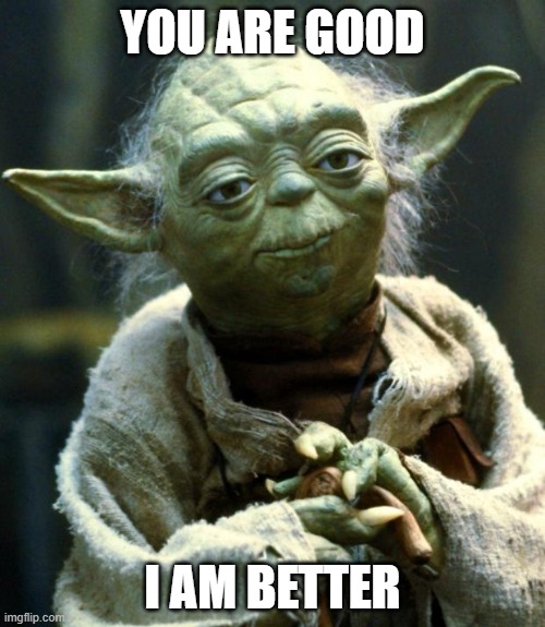 Star Wars Yoda | YOU ARE GOOD; I AM BETTER | image tagged in memes,star wars yoda | made w/ Imgflip meme maker