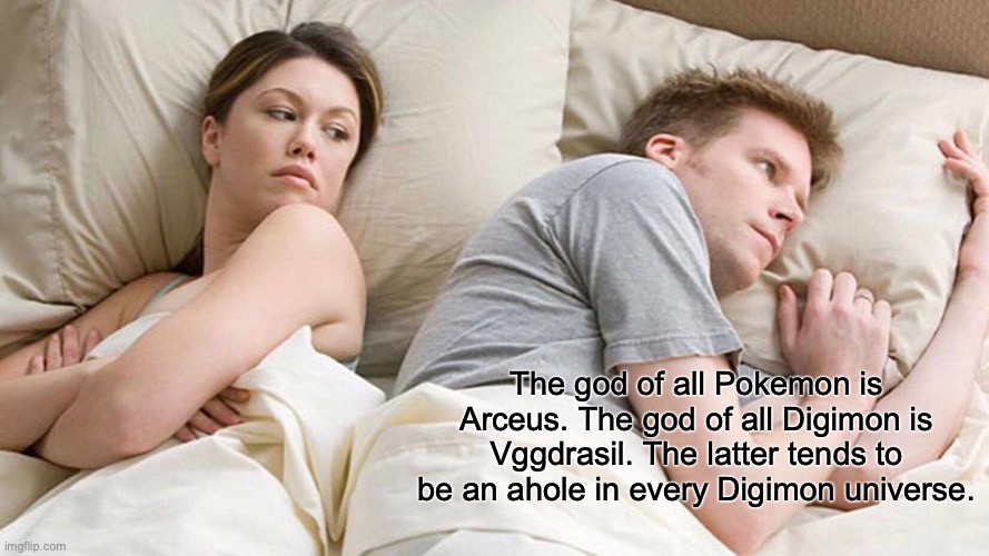 I Bet He's Thinking About Other Women | The god of all Pokemon is Arceus. The god of all Digimon is Vggdrasil. The latter tends to be an ahole in every Digimon universe. | image tagged in memes,i bet he's thinking about other women,digimon,pokemon | made w/ Imgflip meme maker