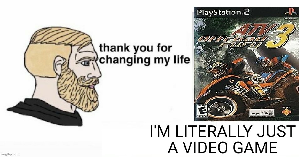 ATV Offroad Fury 3 changed my life | image tagged in motocross,atv,atv offroad fury 3,thank you for changing my life,chad,offroad | made w/ Imgflip meme maker