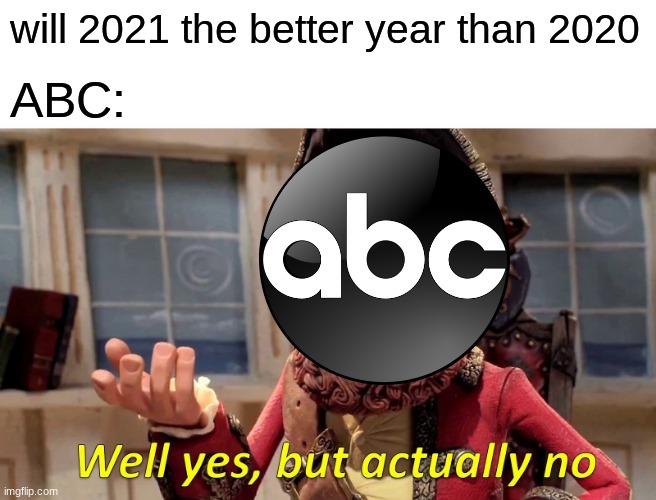 Happy New Year! | will 2021 the better year than 2020; ABC: | image tagged in memes,well yes but actually no,happy new year | made w/ Imgflip meme maker