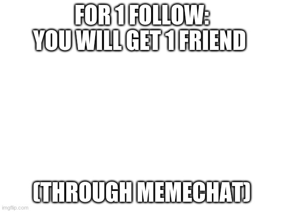 Image Title | FOR 1 FOLLOW: YOU WILL GET 1 FRIEND; (THROUGH MEMECHAT) | image tagged in image tags | made w/ Imgflip meme maker