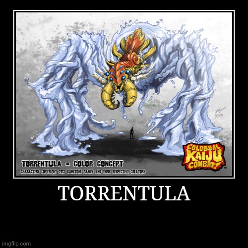 Torrentula | image tagged in demotivationals,colossal kaiju combat | made w/ Imgflip demotivational maker