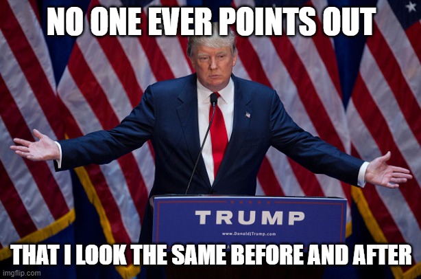Donald Trump | NO ONE EVER POINTS OUT THAT I LOOK THE SAME BEFORE AND AFTER | image tagged in donald trump | made w/ Imgflip meme maker
