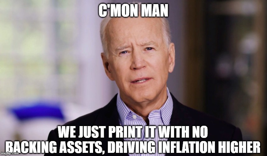 Joe Biden 2020 | C'MON MAN WE JUST PRINT IT WITH NO BACKING ASSETS, DRIVING INFLATION HIGHER | image tagged in joe biden 2020 | made w/ Imgflip meme maker