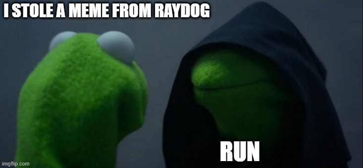 raydog gonna kill him, not me, him. OK: GOT IT?! | I STOLE A MEME FROM RAYDOG; RUN | image tagged in memes,evil kermit,funny,he know when you be sleeping,he know when you awake,santa tags are dead right now | made w/ Imgflip meme maker