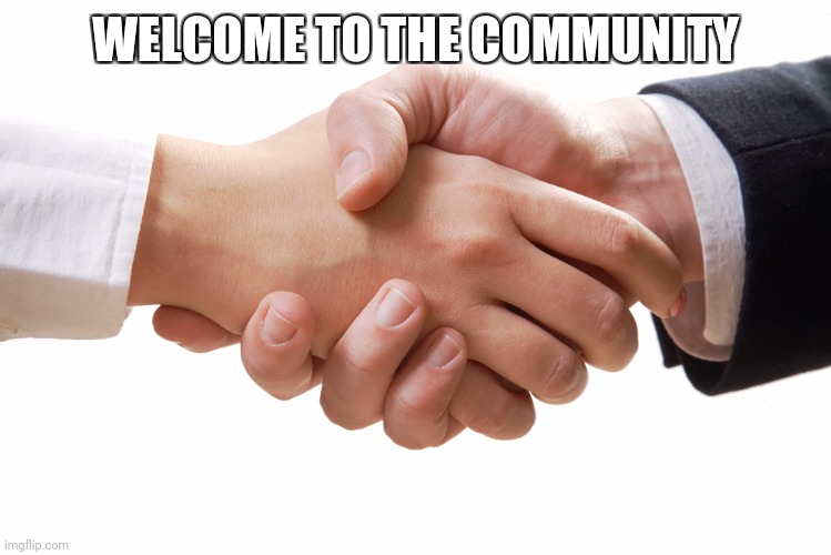 shaking hands | WELCOME TO THE COMMUNITY | image tagged in shaking hands | made w/ Imgflip meme maker