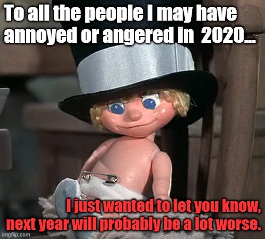 Baby New Year | To all the people I may have annoyed or angered in  2020... I just wanted to let you know, next year will probably be a lot worse. | image tagged in baby new year | made w/ Imgflip meme maker