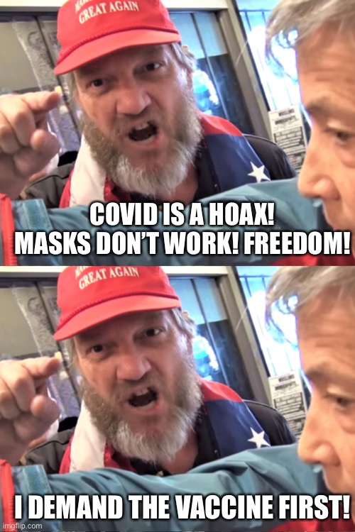 Well they are in the highest risk group | COVID IS A HOAX! MASKS DON’T WORK! FREEDOM! I DEMAND THE VACCINE FIRST! | image tagged in angry trump supporter | made w/ Imgflip meme maker