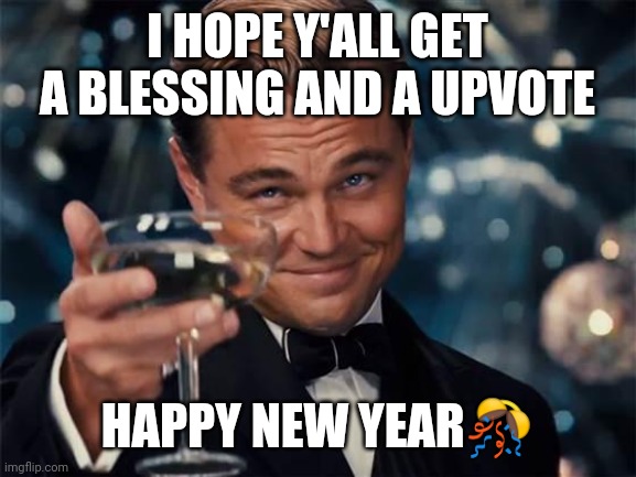 wolf of wall street | I HOPE Y'ALL GET A BLESSING AND A UPVOTE; HAPPY NEW YEAR🎊 | image tagged in wolf of wall street | made w/ Imgflip meme maker