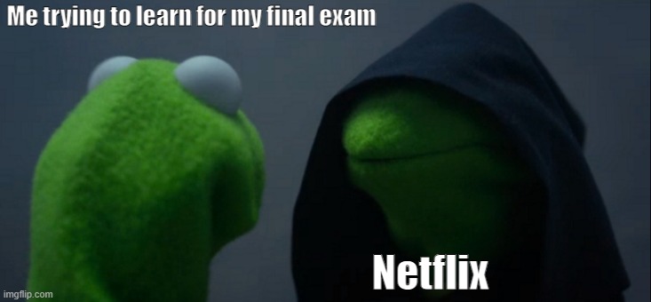 Every damn time... | Me trying to learn for my final exam; Netflix | image tagged in memes,evil kermit | made w/ Imgflip meme maker