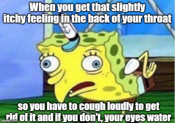 I cannot explain how annoying this is | When you get that slightly itchy feeling in the back of your throat; so you have to cough loudly to get rid of it and if you don't, your eyes water | image tagged in memes,mocking spongebob,cough,annoying | made w/ Imgflip meme maker
