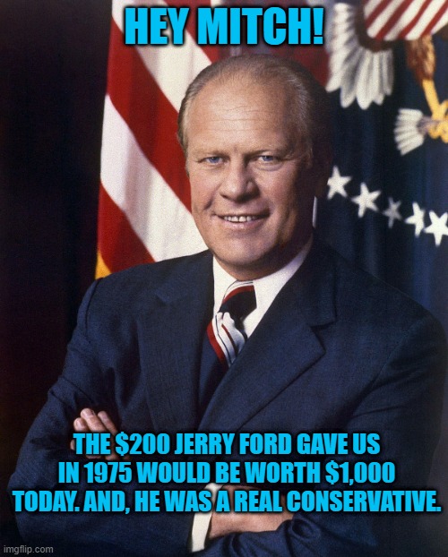 Chevy's Favorite For. | HEY MITCH! THE $200 JERRY FORD GAVE US IN 1975 WOULD BE WORTH $1,000 TODAY. AND, HE WAS A REAL CONSERVATIVE. | image tagged in politics | made w/ Imgflip meme maker