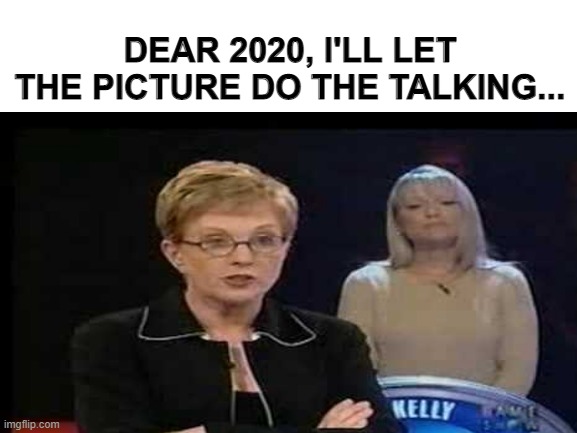 I'll let the picture do the talking... | DEAR 2020, I'LL LET THE PICTURE DO THE TALKING... | image tagged in goodbye | made w/ Imgflip meme maker