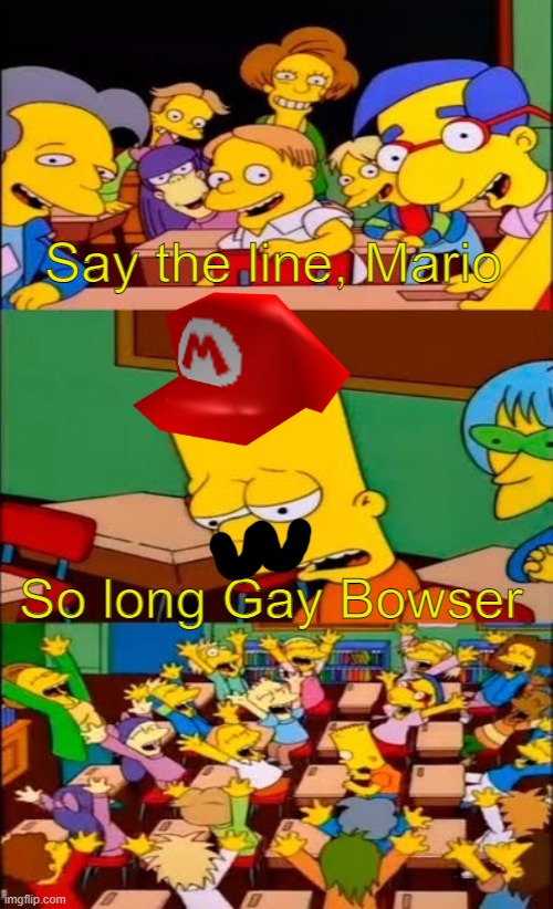 Say the line, Mario! | Say the line, Mario; So long Gay Bowser | image tagged in say the line bart simpsons,memes,mario,super mario 64,so long gay bowser | made w/ Imgflip meme maker
