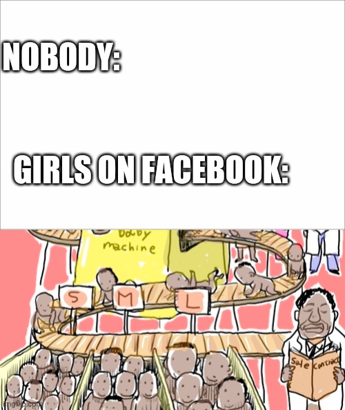 NOBODY:; GIRLS ON FACEBOOK: | image tagged in facebook,girls,babies,funny,funny memes | made w/ Imgflip meme maker