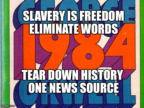 Democrats and media 2020 | SLAVERY IS FREEDOM  ELIMINATE WORDS; TEAR DOWN HISTORY   ONE NEWS SOURCE | image tagged in george orwell,fake news,1984,msm lies | made w/ Imgflip meme maker